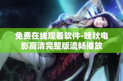 免费在线观看软件-晚秋电影高清完整版流畅播放