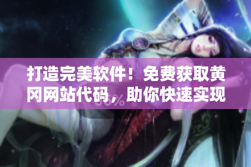 打造完美软件！免费获取黄冈网站代码，助你快速实现高效运行