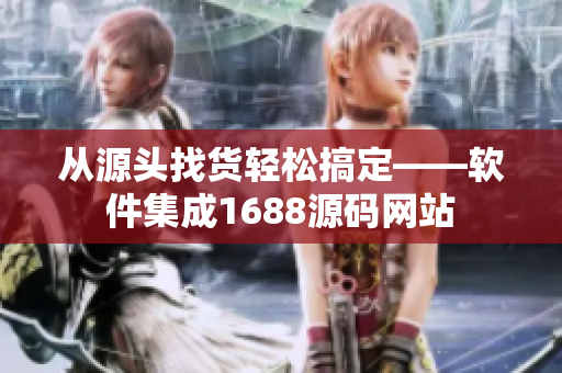 从源头找货轻松搞定——软件集成1688源码网站