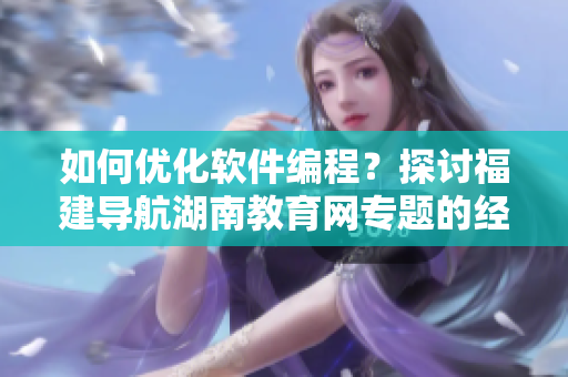如何优化软件编程？探讨福建导航湖南教育网专题的经验与技巧！