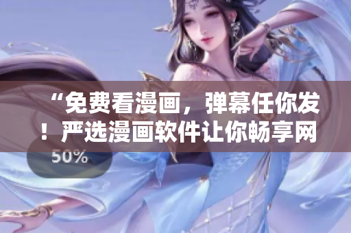 “免费看漫画，弹幕任你发！严选漫画软件让你畅享网络阅读之乐！”
