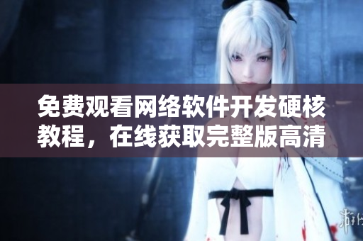 免费观看网络软件开发硬核教程，在线获取完整版高清视频资源