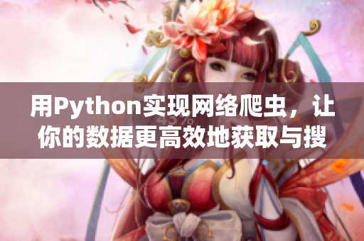 用Python实现网络爬虫，让你的数据更高效地获取与搜索！