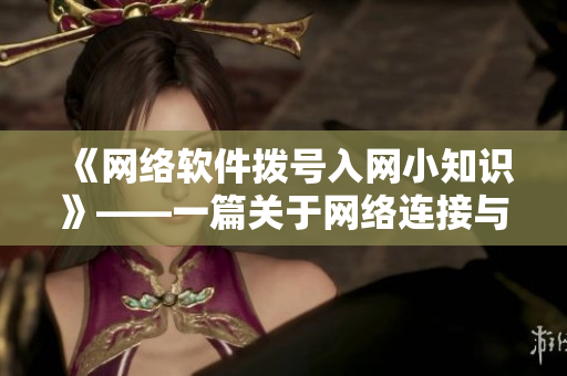 《网络软件拨号入网小知识》——一篇关于网络连接与软件安装的实用技巧文章