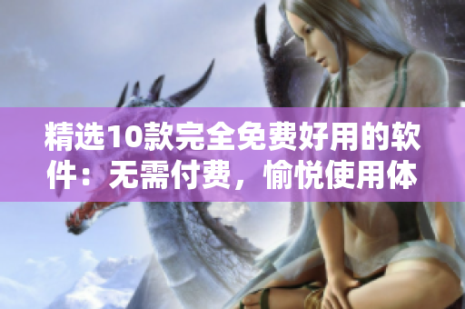 精选10款完全免费好用的软件：无需付费，愉悦使用体验！