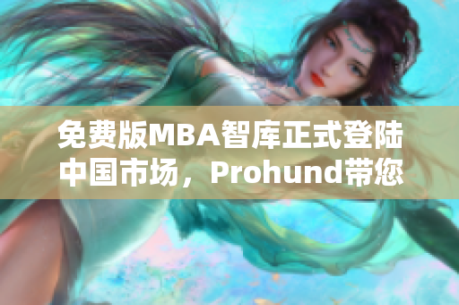 免费版MBA智库正式登陆中国市场，Prohund带您快速掌握商业管理技能！