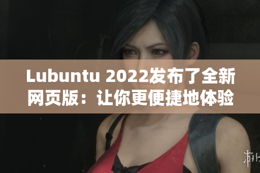 Lubuntu 2022发布了全新网页版：让你更便捷地体验轻量级操作系统