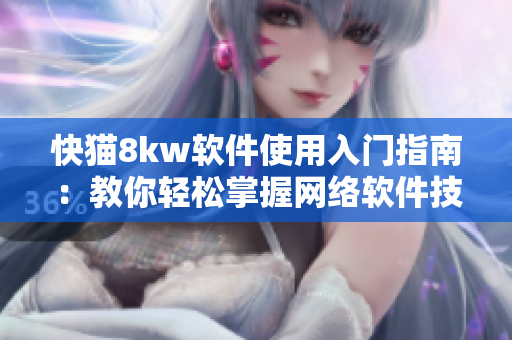 快猫8kw软件使用入门指南：教你轻松掌握网络软件技巧