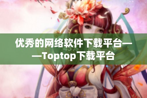 优秀的网络软件下载平台——Toptop下载平台