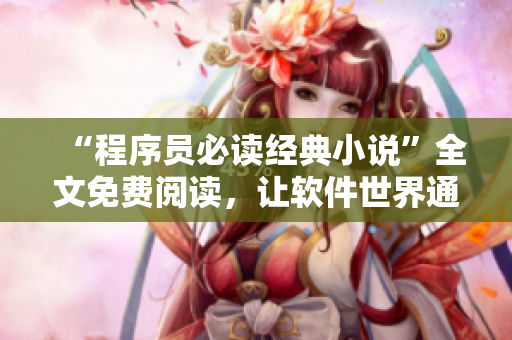 “程序员必读经典小说”全文免费阅读，让软件世界通透心灵