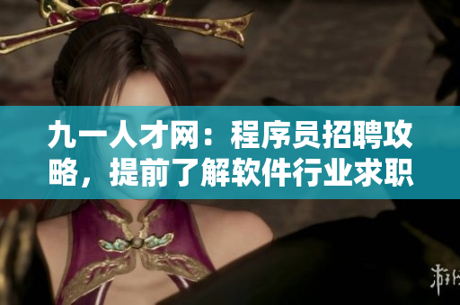 九一人才网：程序员招聘攻略，提前了解软件行业求职技巧