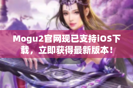 Mogu2官网现已支持iOS下载，立即获得最新版本！
