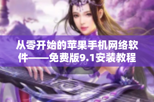 从零开始的苹果手机网络软件——免费版9.1安装教程