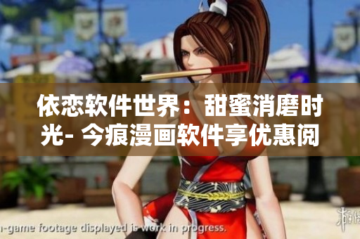 依恋软件世界：甜蜜消磨时光- 今痕漫画软件享优惠阅读