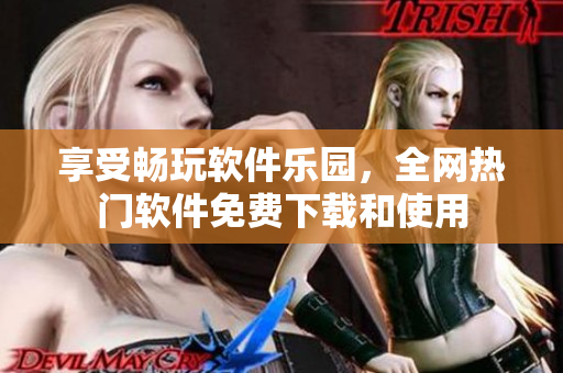享受畅玩软件乐园，全网热门软件免费下载和使用