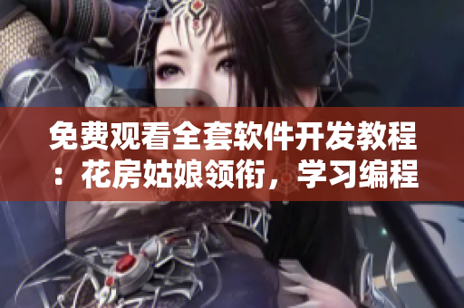 免费观看全套软件开发教程：花房姑娘领衔，学习编程从零开始！
