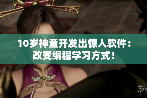 10岁神童开发出惊人软件：改变编程学习方式！