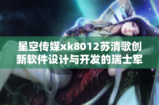 星空传媒xk8012苏清歌创新软件设计与开发的瑞士军刀