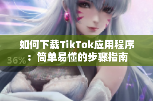 如何下载TikTok应用程序：简单易懂的步骤指南