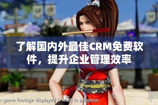 了解国内外最佳CRM免费软件，提升企业管理效率