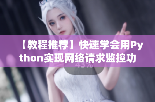 【教程推荐】快速学会用Python实现网络请求监控功能 - 附视频教程