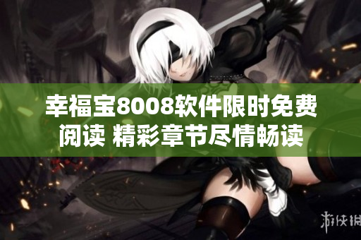 幸福宝8008软件限时免费阅读 精彩章节尽情畅读