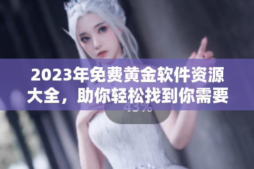 2023年免费黄金软件资源大全，助你轻松找到你需要的软件！