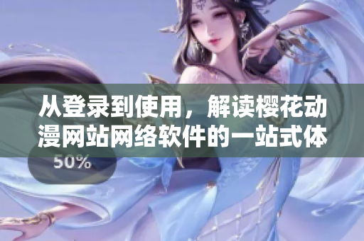 从登录到使用，解读樱花动漫网站网络软件的一站式体验