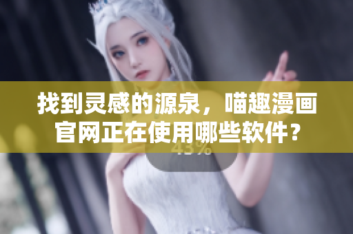 找到灵感的源泉，喵趣漫画官网正在使用哪些软件？