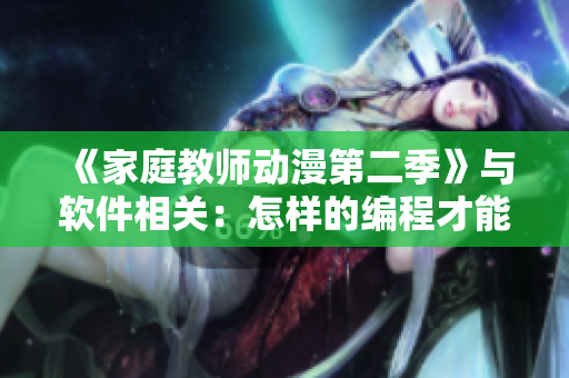《家庭教师动漫第二季》与软件相关：怎样的编程才能解决家庭难题？