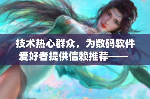 技术热心群众，为数码软件爱好者提供信赖推荐—— 51cgfun网推荐