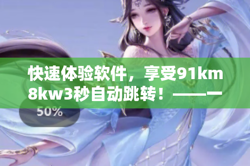 快速体验软件，享受91km8kw3秒自动跳转！——一款高效实用的软件推荐
