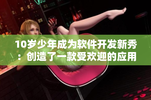 10岁少年成为软件开发新秀：创造了一款受欢迎的应用程序