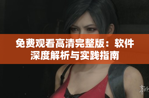 免费观看高清完整版：软件深度解析与实践指南