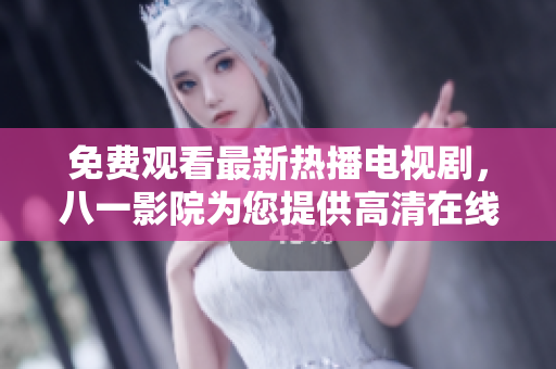 免费观看最新热播电视剧，八一影院为您提供高清在线观看