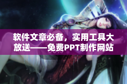 软件文章必备，实用工具大放送——免费PPT制作网站推荐