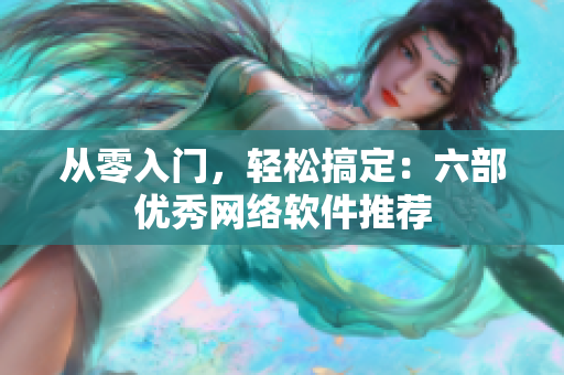从零入门，轻松搞定：六部优秀网络软件推荐