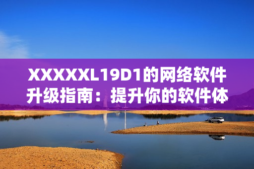 XXXXXL19D1的网络软件升级指南：提升你的软件体验