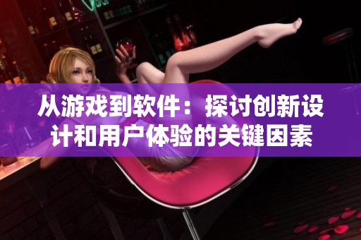 从游戏到软件：探讨创新设计和用户体验的关键因素