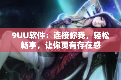 9UU软件：连接你我，轻松畅享，让你更有存在感