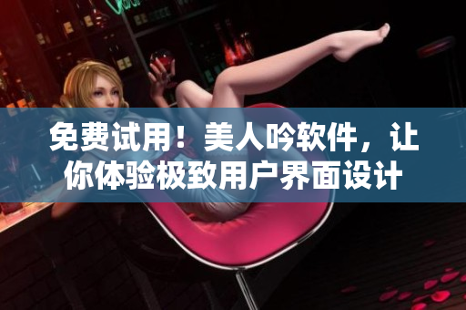 免费试用！美人吟软件，让你体验极致用户界面设计