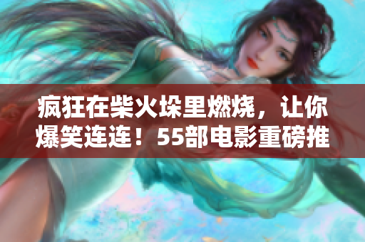 疯狂在柴火垛里燃烧，让你爆笑连连！55部电影重磅推荐
