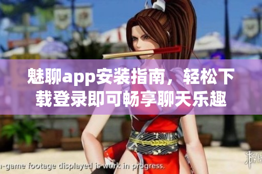 魅聊app安装指南，轻松下载登录即可畅享聊天乐趣