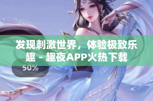 发现刺激世界，体验极致乐趣－趣夜APP火热下载