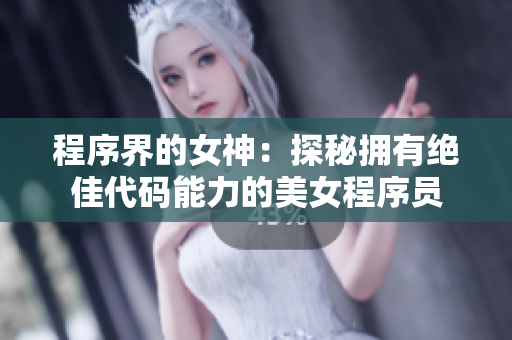 程序界的女神：探秘拥有绝佳代码能力的美女程序员