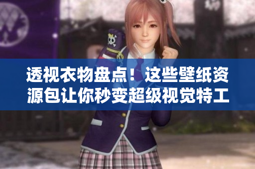 透视衣物盘点！这些壁纸资源包让你秒变超级视觉特工