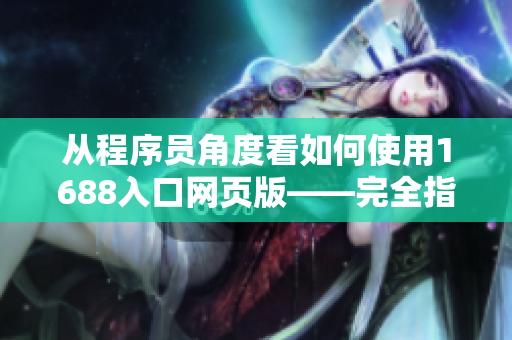 从程序员角度看如何使用1688入口网页版——完全指南！