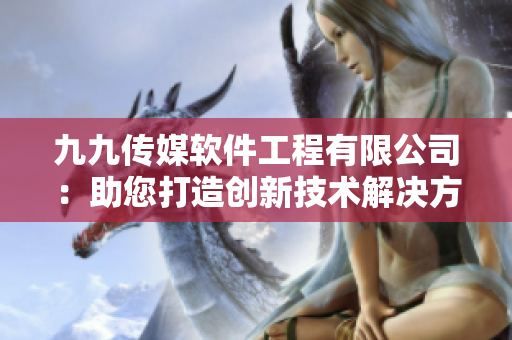 九九传媒软件工程有限公司：助您打造创新技术解决方案
