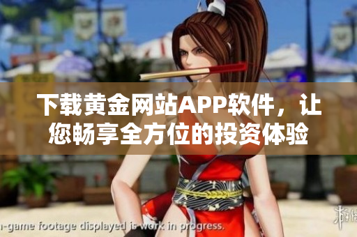 下载黄金网站APP软件，让您畅享全方位的投资体验