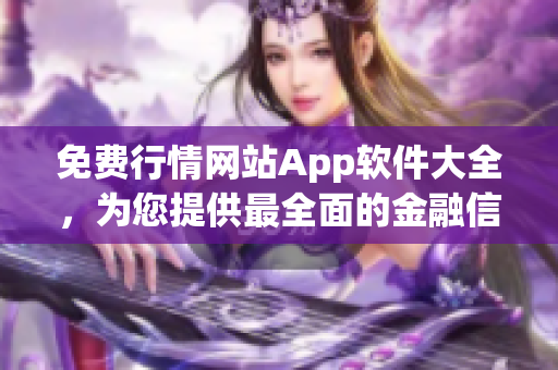 免费行情网站App软件大全，为您提供最全面的金融信息！